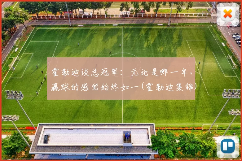 霍勒迪谈总冠军：无论是哪一年，赢球的感觉始终如一(霍勒迪集锦)