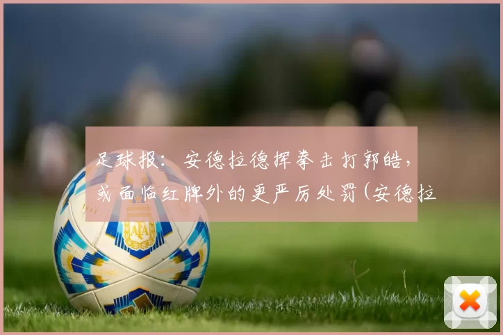 足球报：安德拉德挥拳击打郭皓，或面临红牌外的更严厉处罚(安德拉德 拳击)