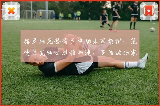 赫罗纳免签荷兰中场米塞胡伊，范德贝克转会进程加速，罗马诺独家揭秘